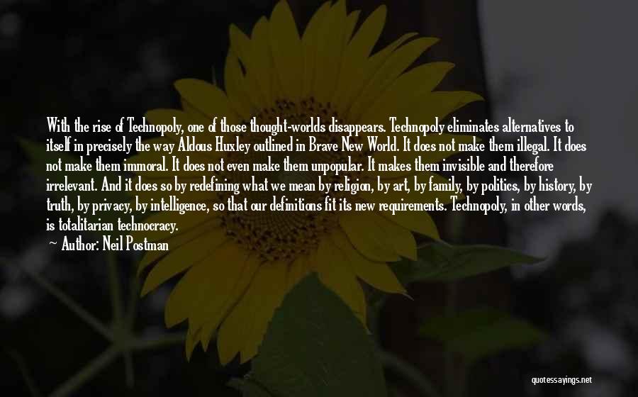 Neil Postman Quotes: With The Rise Of Technopoly, One Of Those Thought-worlds Disappears. Technopoly Eliminates Alternatives To Itself In Precisely The Way Aldous