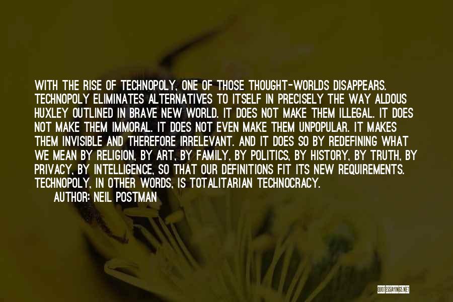 Neil Postman Quotes: With The Rise Of Technopoly, One Of Those Thought-worlds Disappears. Technopoly Eliminates Alternatives To Itself In Precisely The Way Aldous