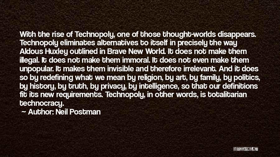 Neil Postman Quotes: With The Rise Of Technopoly, One Of Those Thought-worlds Disappears. Technopoly Eliminates Alternatives To Itself In Precisely The Way Aldous