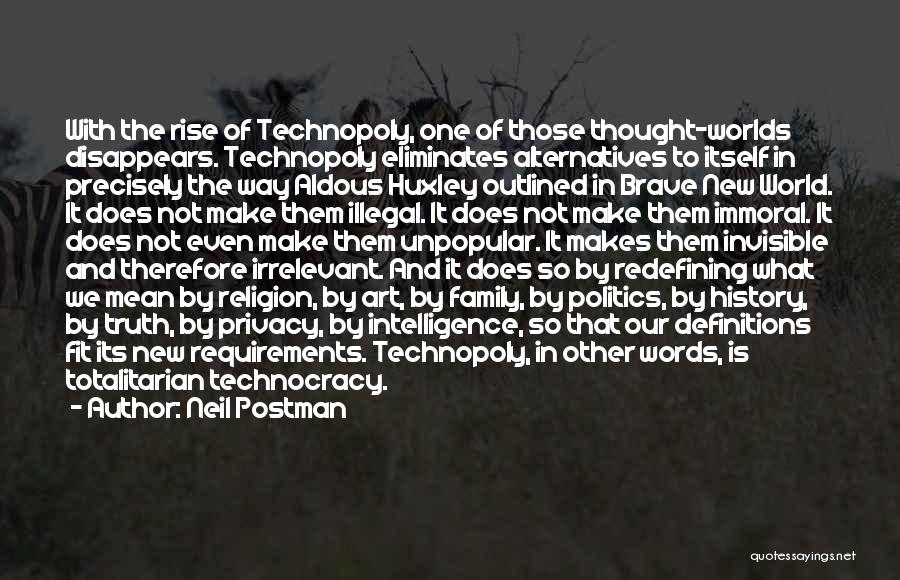 Neil Postman Quotes: With The Rise Of Technopoly, One Of Those Thought-worlds Disappears. Technopoly Eliminates Alternatives To Itself In Precisely The Way Aldous