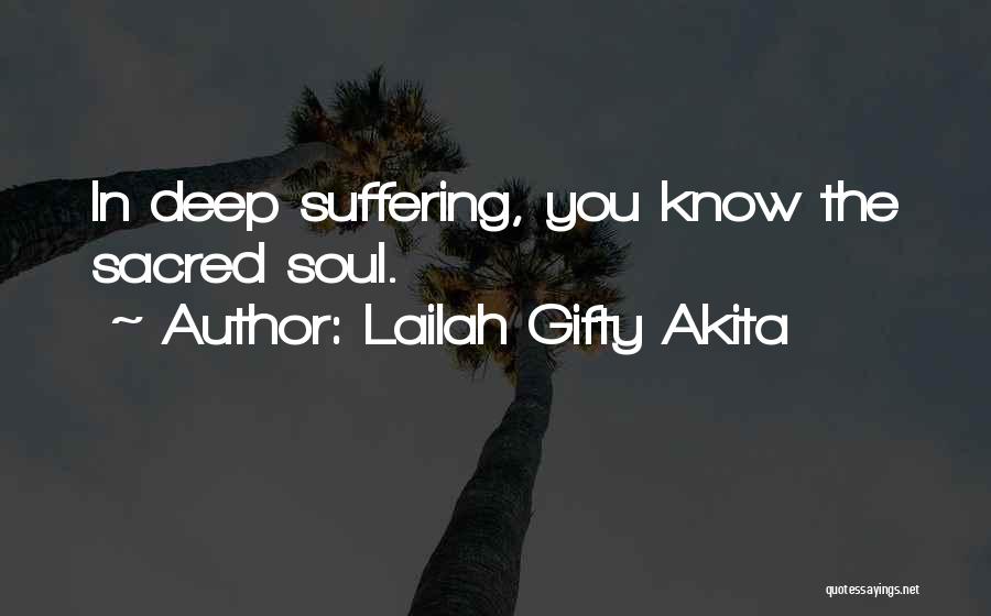 Lailah Gifty Akita Quotes: In Deep Suffering, You Know The Sacred Soul.