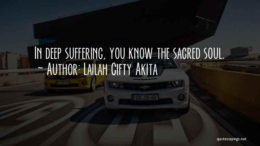 Lailah Gifty Akita Quotes: In Deep Suffering, You Know The Sacred Soul.