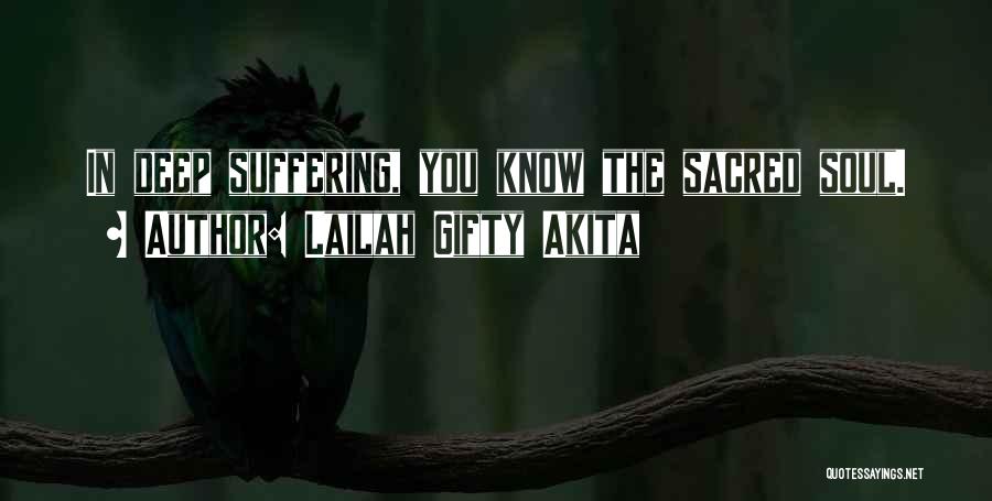 Lailah Gifty Akita Quotes: In Deep Suffering, You Know The Sacred Soul.