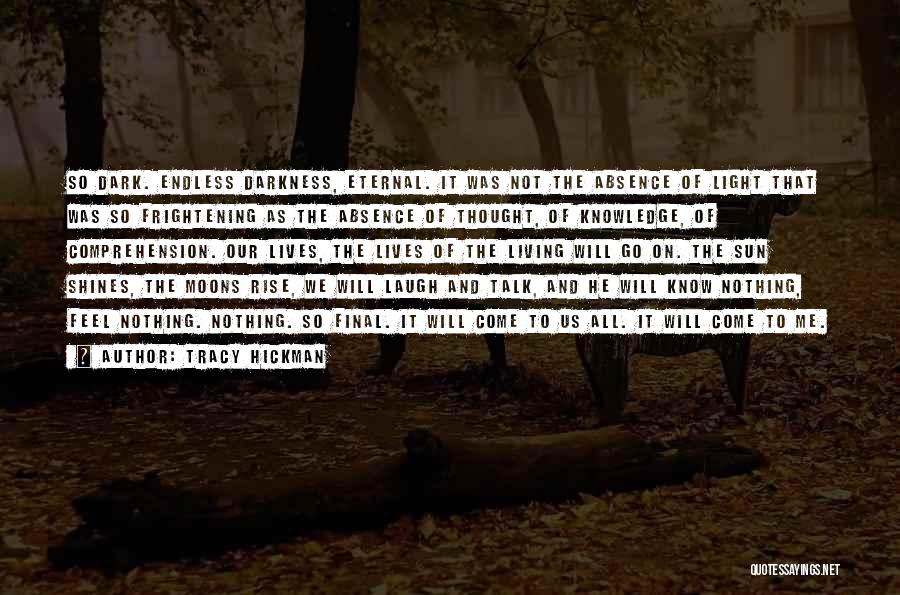 Tracy Hickman Quotes: So Dark. Endless Darkness, Eternal. It Was Not The Absence Of Light That Was So Frightening As The Absence Of