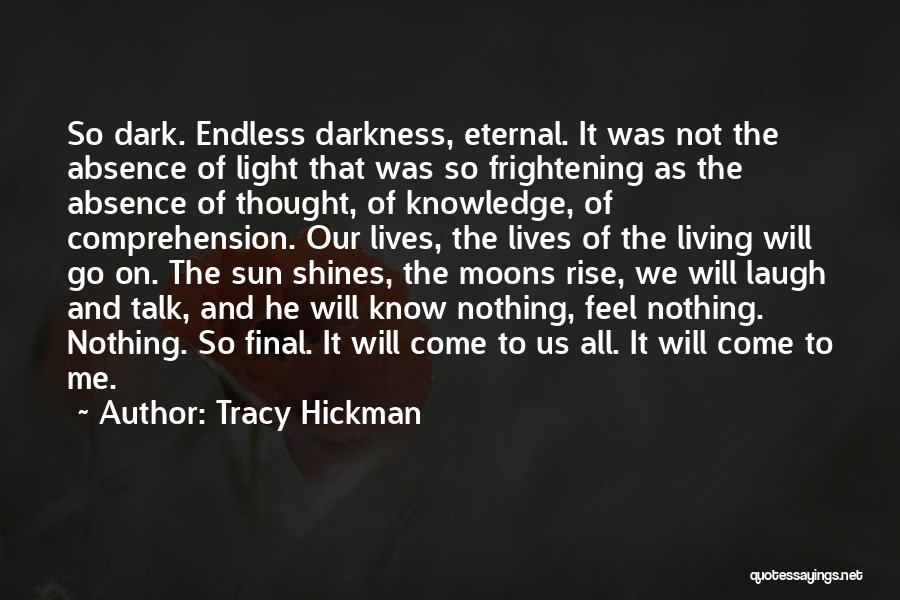 Tracy Hickman Quotes: So Dark. Endless Darkness, Eternal. It Was Not The Absence Of Light That Was So Frightening As The Absence Of