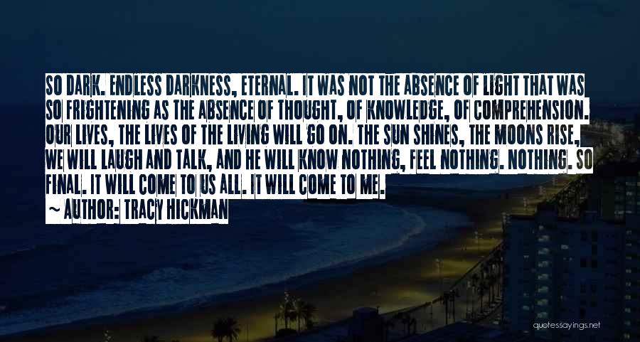 Tracy Hickman Quotes: So Dark. Endless Darkness, Eternal. It Was Not The Absence Of Light That Was So Frightening As The Absence Of