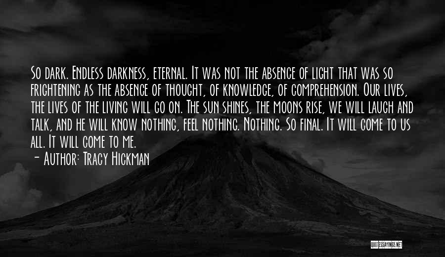 Tracy Hickman Quotes: So Dark. Endless Darkness, Eternal. It Was Not The Absence Of Light That Was So Frightening As The Absence Of