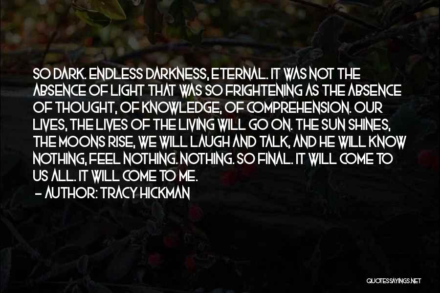 Tracy Hickman Quotes: So Dark. Endless Darkness, Eternal. It Was Not The Absence Of Light That Was So Frightening As The Absence Of