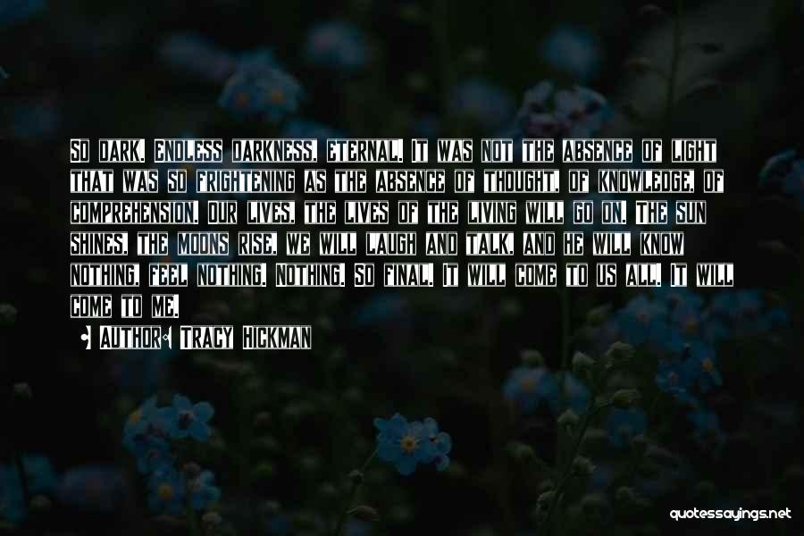 Tracy Hickman Quotes: So Dark. Endless Darkness, Eternal. It Was Not The Absence Of Light That Was So Frightening As The Absence Of