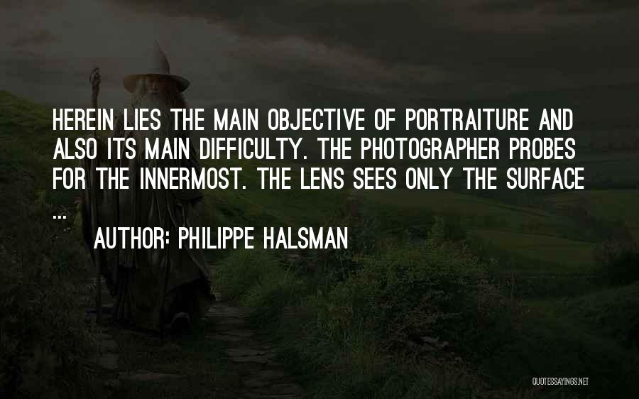Philippe Halsman Quotes: Herein Lies The Main Objective Of Portraiture And Also Its Main Difficulty. The Photographer Probes For The Innermost. The Lens