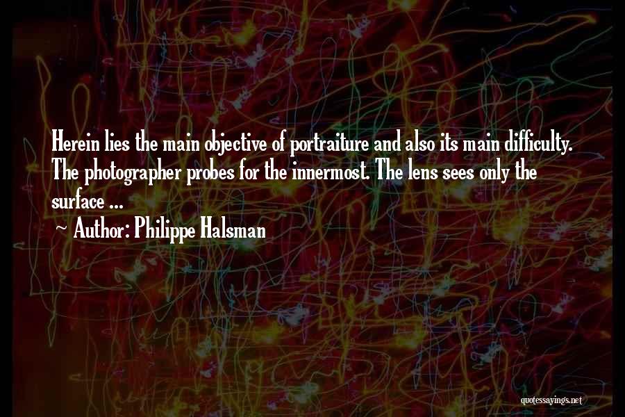 Philippe Halsman Quotes: Herein Lies The Main Objective Of Portraiture And Also Its Main Difficulty. The Photographer Probes For The Innermost. The Lens