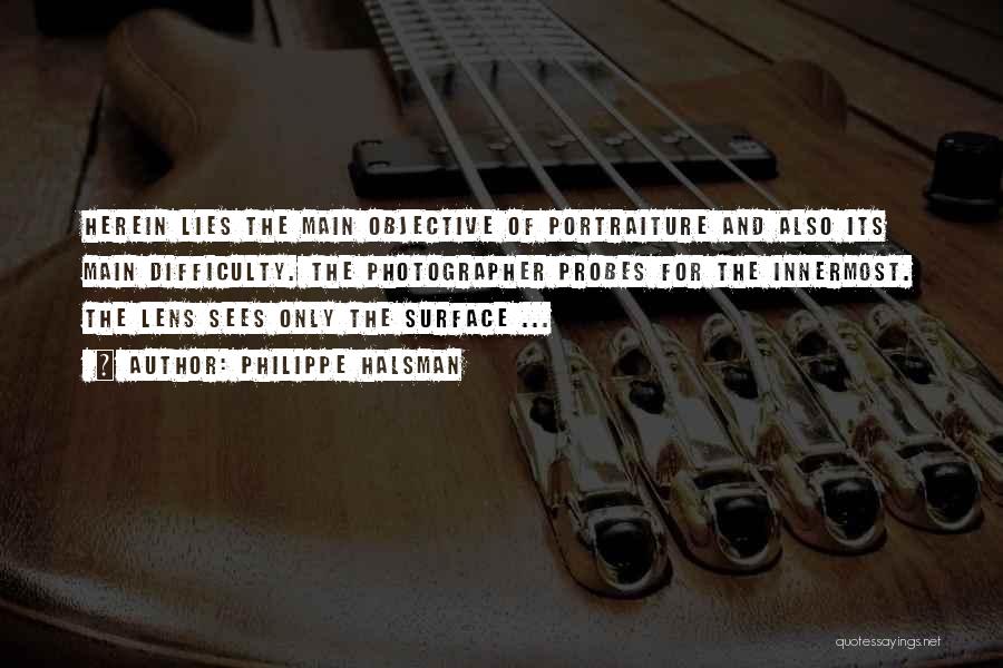 Philippe Halsman Quotes: Herein Lies The Main Objective Of Portraiture And Also Its Main Difficulty. The Photographer Probes For The Innermost. The Lens