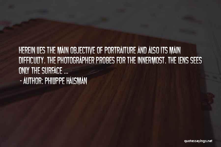Philippe Halsman Quotes: Herein Lies The Main Objective Of Portraiture And Also Its Main Difficulty. The Photographer Probes For The Innermost. The Lens