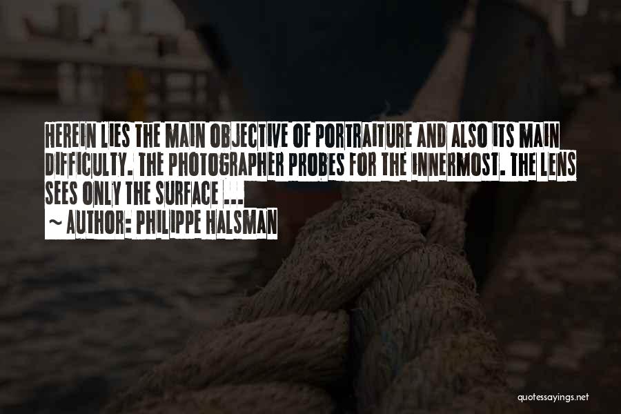 Philippe Halsman Quotes: Herein Lies The Main Objective Of Portraiture And Also Its Main Difficulty. The Photographer Probes For The Innermost. The Lens