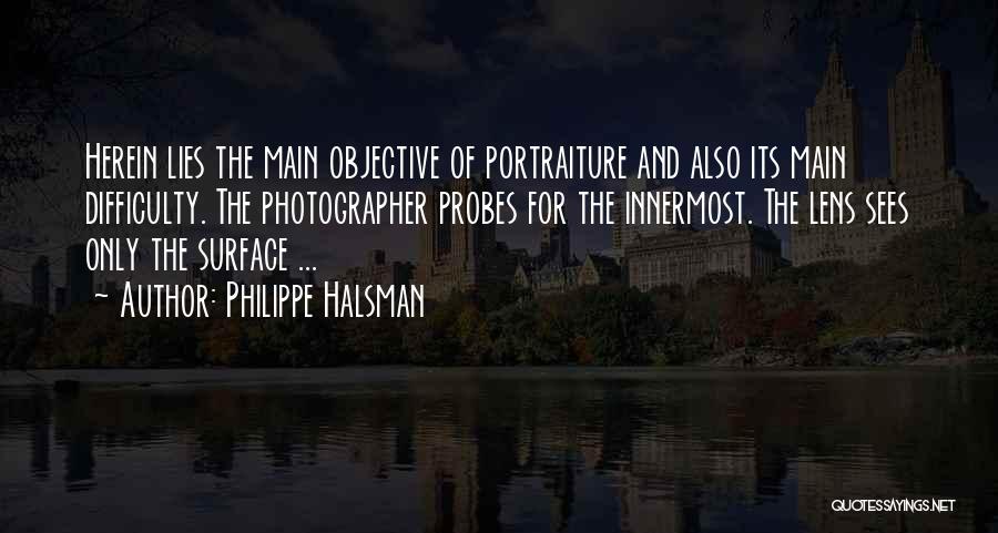 Philippe Halsman Quotes: Herein Lies The Main Objective Of Portraiture And Also Its Main Difficulty. The Photographer Probes For The Innermost. The Lens