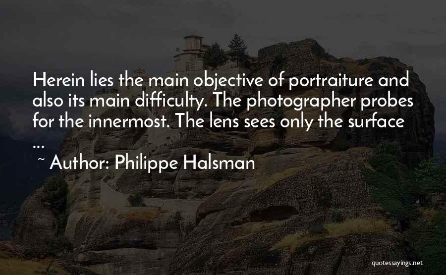 Philippe Halsman Quotes: Herein Lies The Main Objective Of Portraiture And Also Its Main Difficulty. The Photographer Probes For The Innermost. The Lens