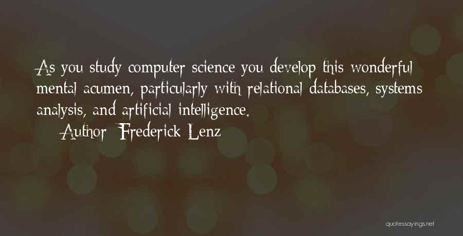 Frederick Lenz Quotes: As You Study Computer Science You Develop This Wonderful Mental Acumen, Particularly With Relational Databases, Systems Analysis, And Artificial Intelligence.