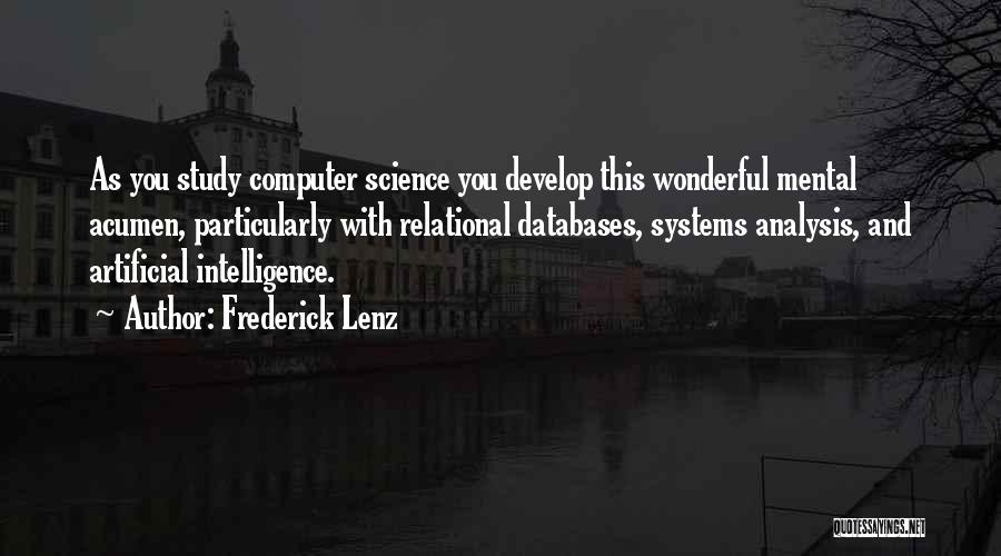 Frederick Lenz Quotes: As You Study Computer Science You Develop This Wonderful Mental Acumen, Particularly With Relational Databases, Systems Analysis, And Artificial Intelligence.
