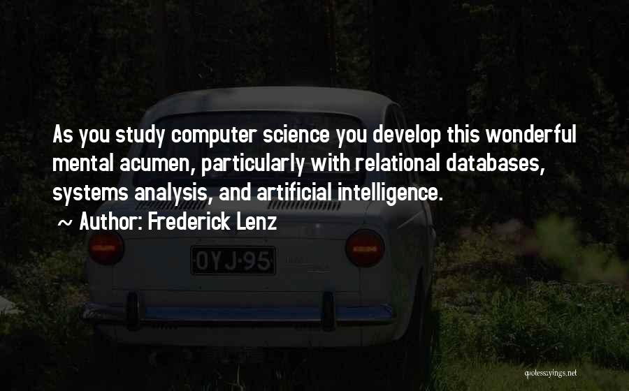 Frederick Lenz Quotes: As You Study Computer Science You Develop This Wonderful Mental Acumen, Particularly With Relational Databases, Systems Analysis, And Artificial Intelligence.