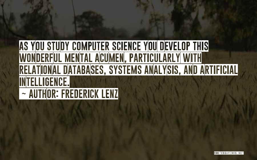 Frederick Lenz Quotes: As You Study Computer Science You Develop This Wonderful Mental Acumen, Particularly With Relational Databases, Systems Analysis, And Artificial Intelligence.