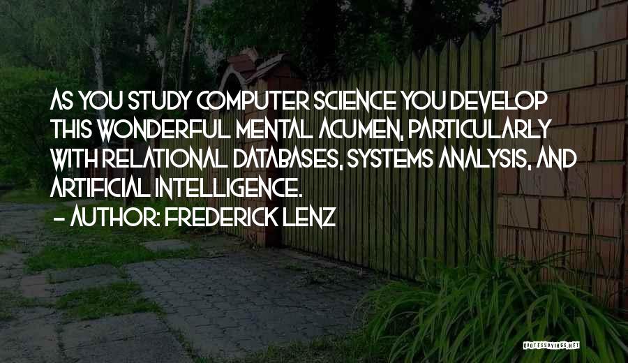 Frederick Lenz Quotes: As You Study Computer Science You Develop This Wonderful Mental Acumen, Particularly With Relational Databases, Systems Analysis, And Artificial Intelligence.