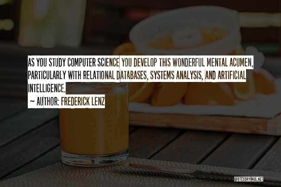 Frederick Lenz Quotes: As You Study Computer Science You Develop This Wonderful Mental Acumen, Particularly With Relational Databases, Systems Analysis, And Artificial Intelligence.