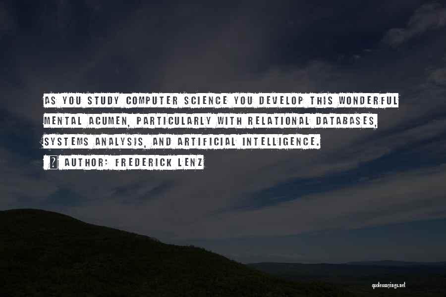 Frederick Lenz Quotes: As You Study Computer Science You Develop This Wonderful Mental Acumen, Particularly With Relational Databases, Systems Analysis, And Artificial Intelligence.