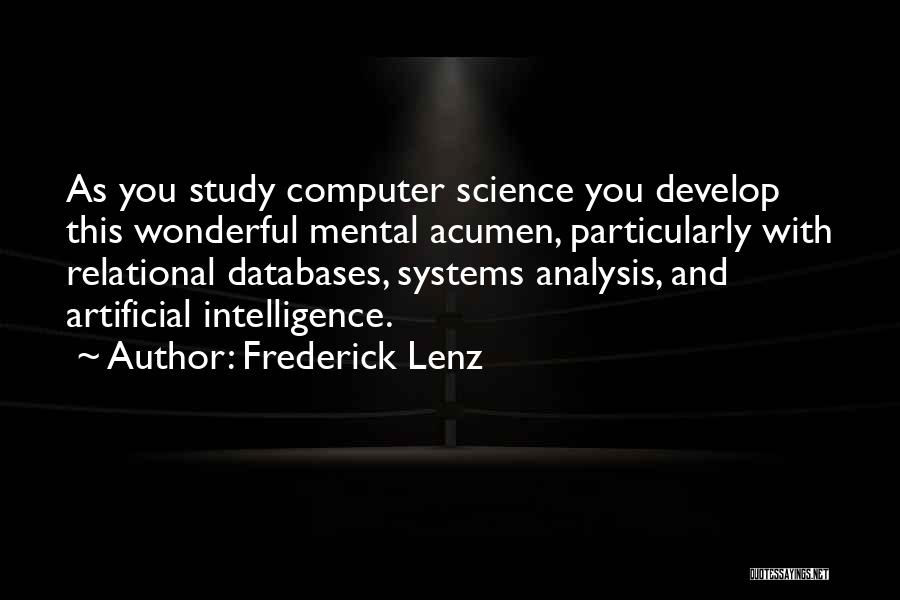 Frederick Lenz Quotes: As You Study Computer Science You Develop This Wonderful Mental Acumen, Particularly With Relational Databases, Systems Analysis, And Artificial Intelligence.
