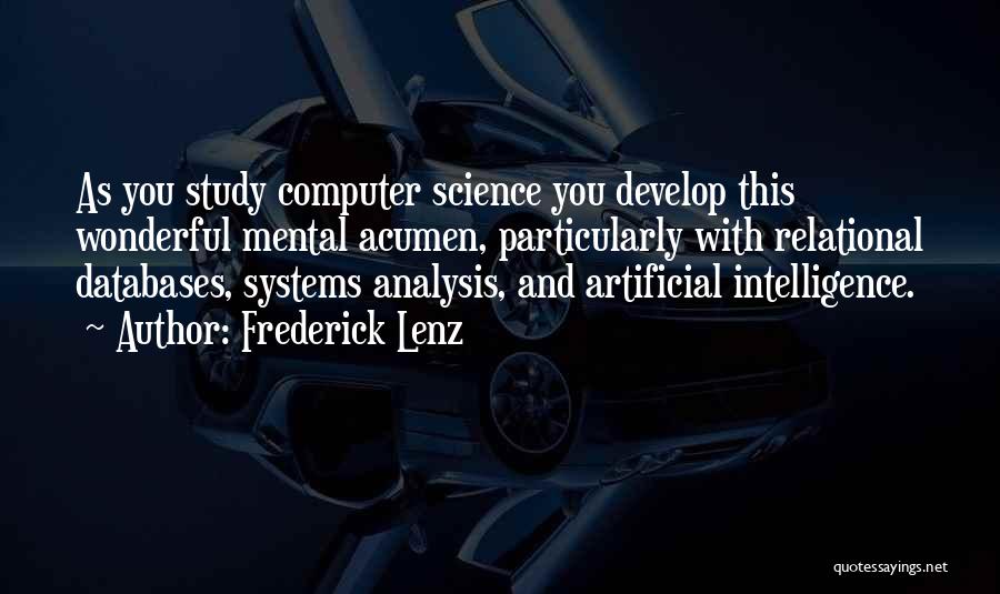 Frederick Lenz Quotes: As You Study Computer Science You Develop This Wonderful Mental Acumen, Particularly With Relational Databases, Systems Analysis, And Artificial Intelligence.