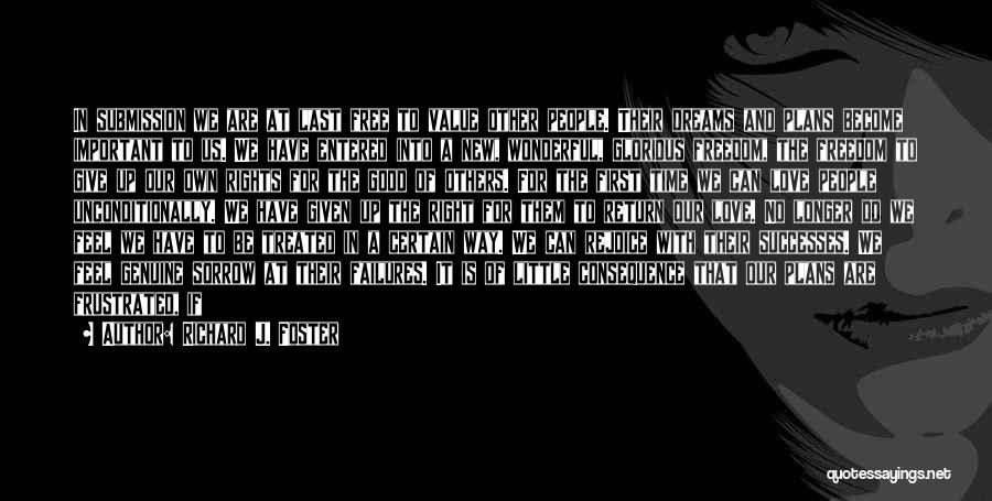Richard J. Foster Quotes: In Submission We Are At Last Free To Value Other People. Their Dreams And Plans Become Important To Us. We
