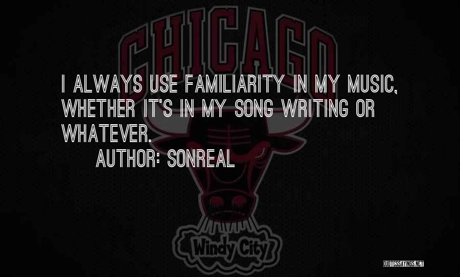 SonReal Quotes: I Always Use Familiarity In My Music, Whether It's In My Song Writing Or Whatever.