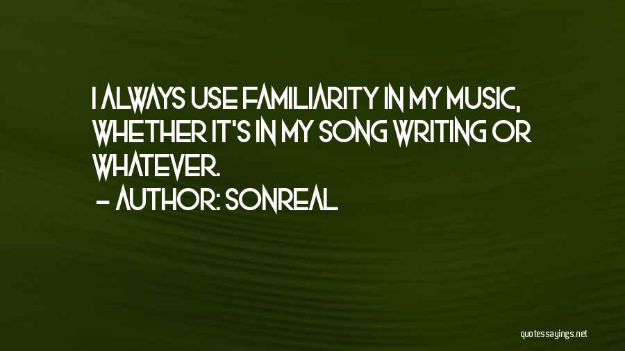 SonReal Quotes: I Always Use Familiarity In My Music, Whether It's In My Song Writing Or Whatever.