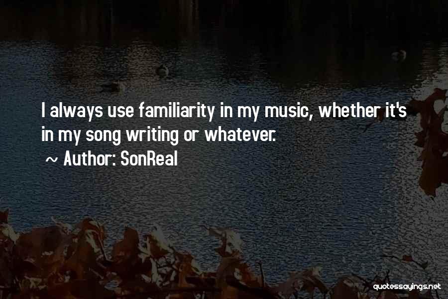 SonReal Quotes: I Always Use Familiarity In My Music, Whether It's In My Song Writing Or Whatever.