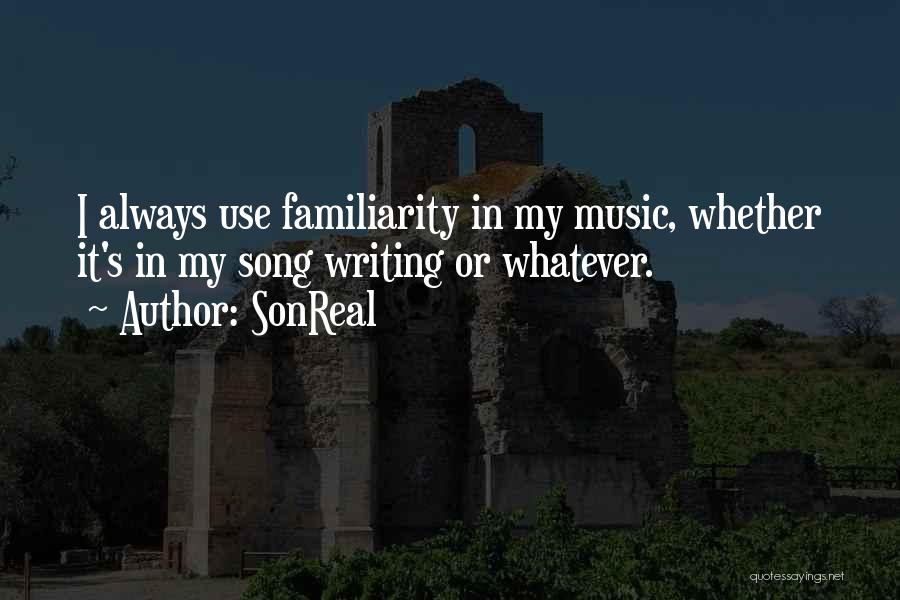 SonReal Quotes: I Always Use Familiarity In My Music, Whether It's In My Song Writing Or Whatever.