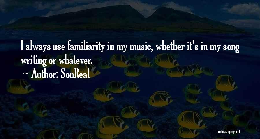 SonReal Quotes: I Always Use Familiarity In My Music, Whether It's In My Song Writing Or Whatever.