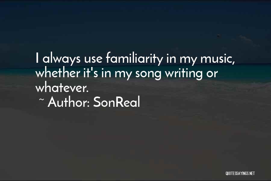 SonReal Quotes: I Always Use Familiarity In My Music, Whether It's In My Song Writing Or Whatever.