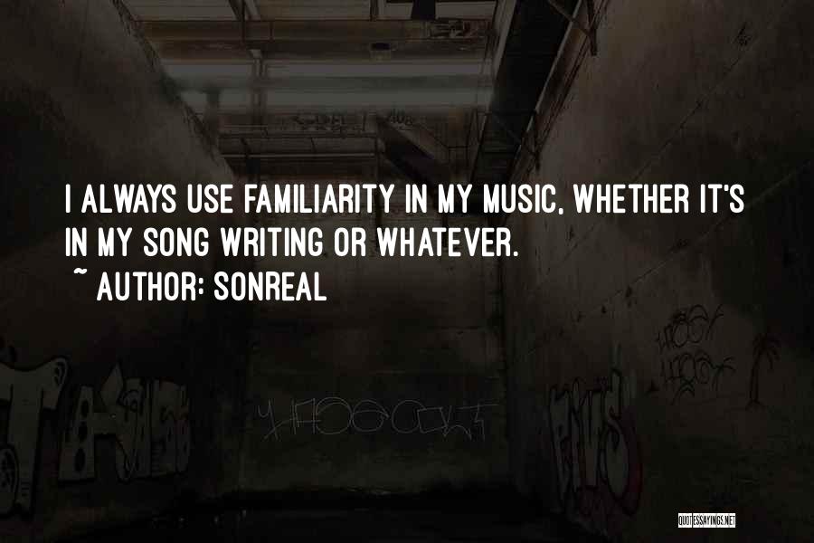 SonReal Quotes: I Always Use Familiarity In My Music, Whether It's In My Song Writing Or Whatever.