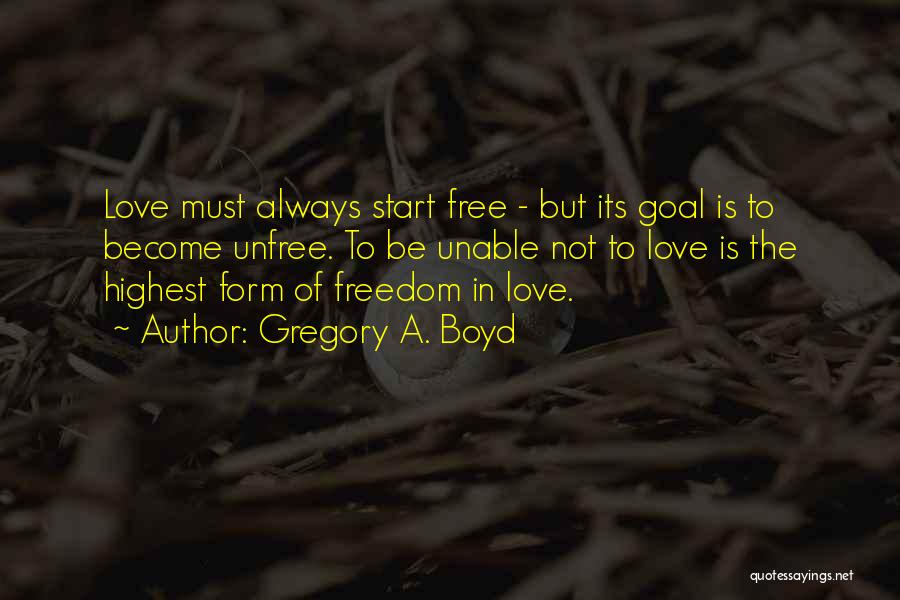 Gregory A. Boyd Quotes: Love Must Always Start Free - But Its Goal Is To Become Unfree. To Be Unable Not To Love Is