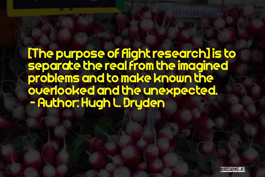 Hugh L. Dryden Quotes: [the Purpose Of Flight Research] Is To Separate The Real From The Imagined Problems And To Make Known The Overlooked