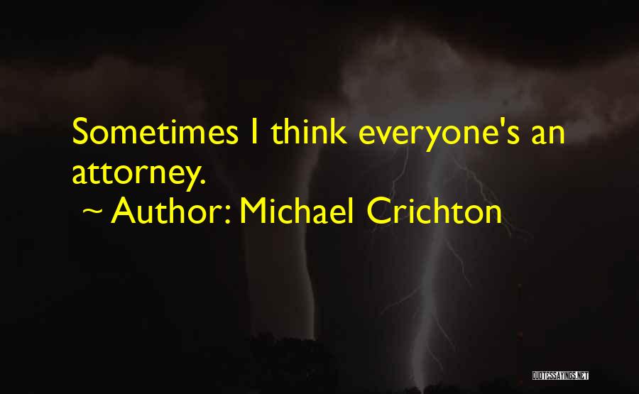 Michael Crichton Quotes: Sometimes I Think Everyone's An Attorney.