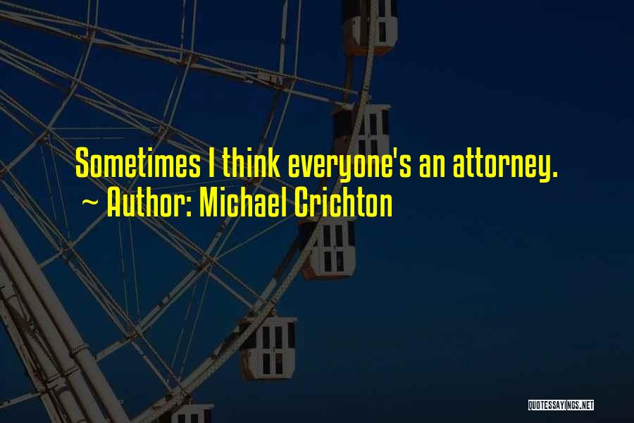 Michael Crichton Quotes: Sometimes I Think Everyone's An Attorney.