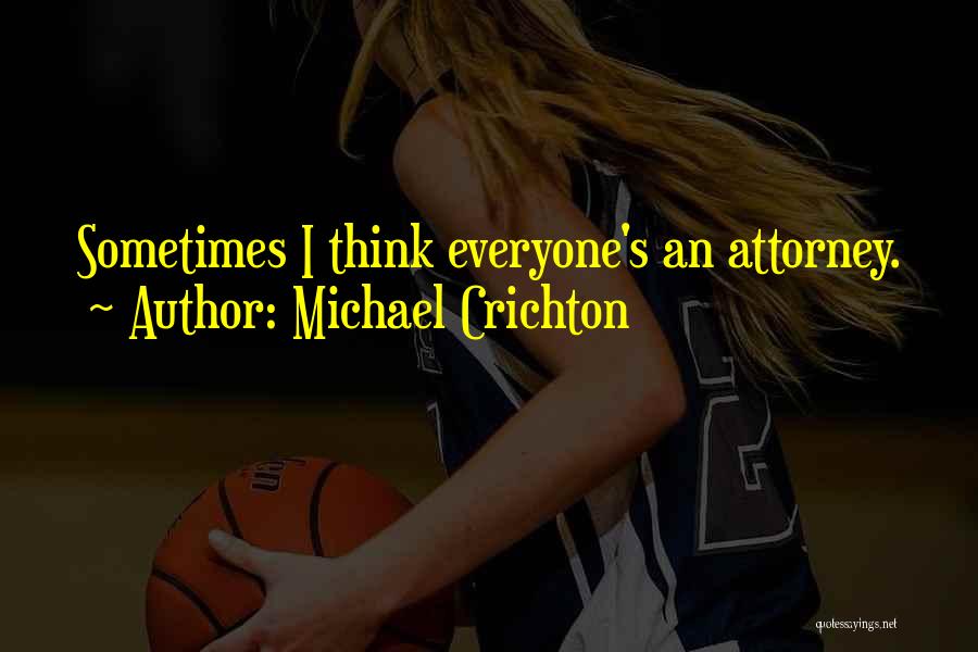 Michael Crichton Quotes: Sometimes I Think Everyone's An Attorney.