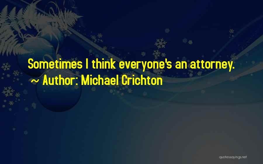 Michael Crichton Quotes: Sometimes I Think Everyone's An Attorney.