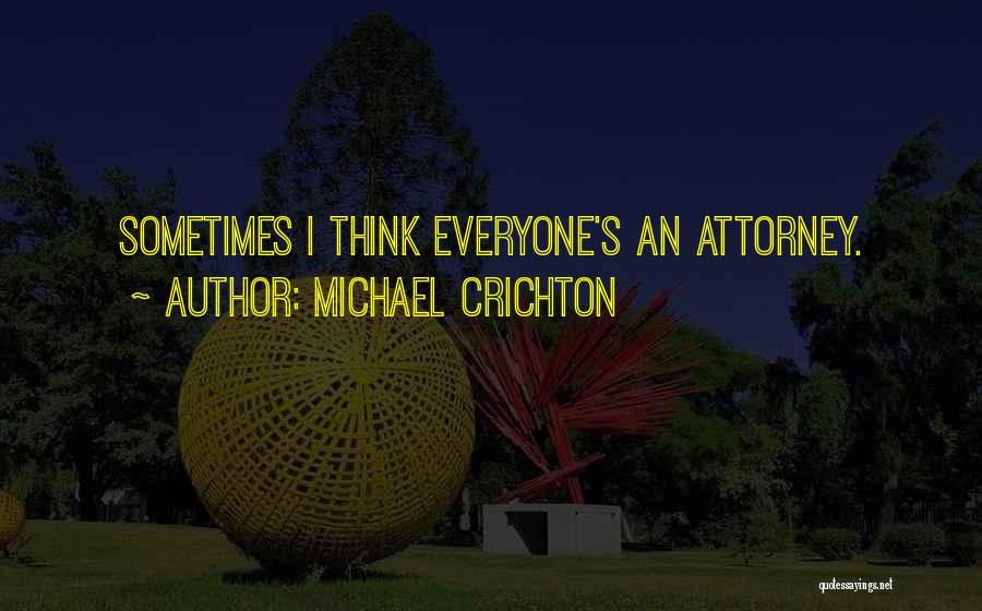 Michael Crichton Quotes: Sometimes I Think Everyone's An Attorney.