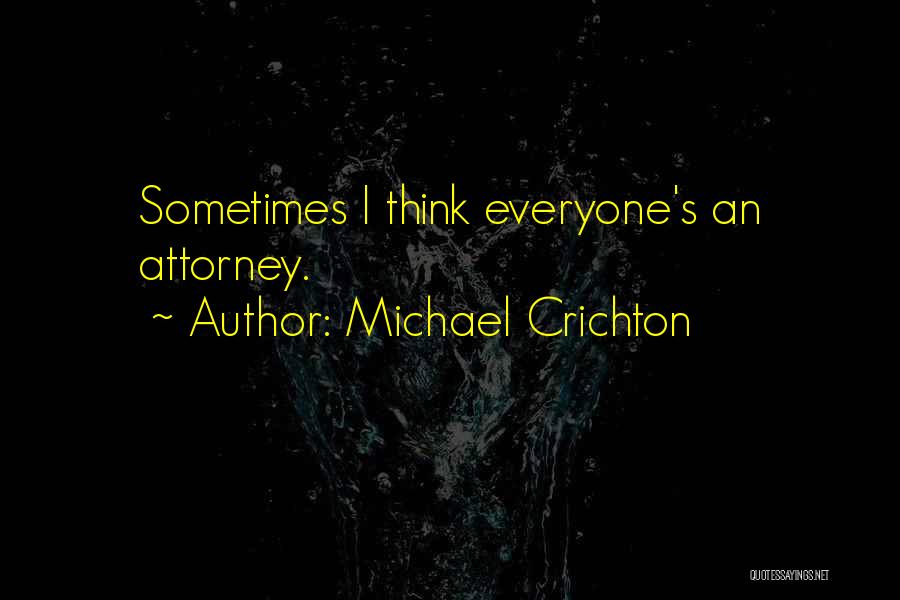 Michael Crichton Quotes: Sometimes I Think Everyone's An Attorney.