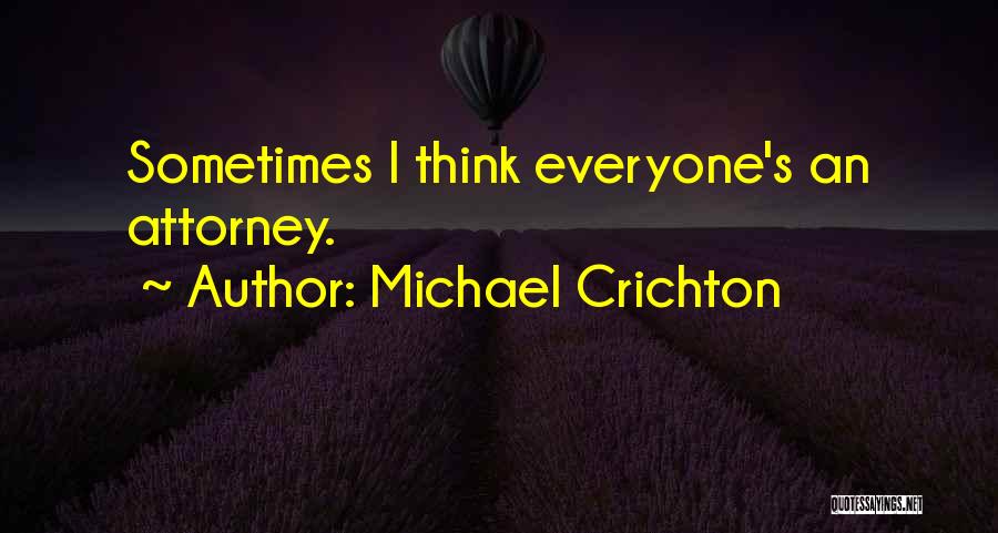 Michael Crichton Quotes: Sometimes I Think Everyone's An Attorney.