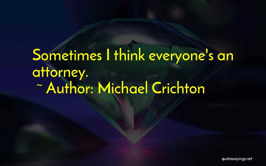 Michael Crichton Quotes: Sometimes I Think Everyone's An Attorney.