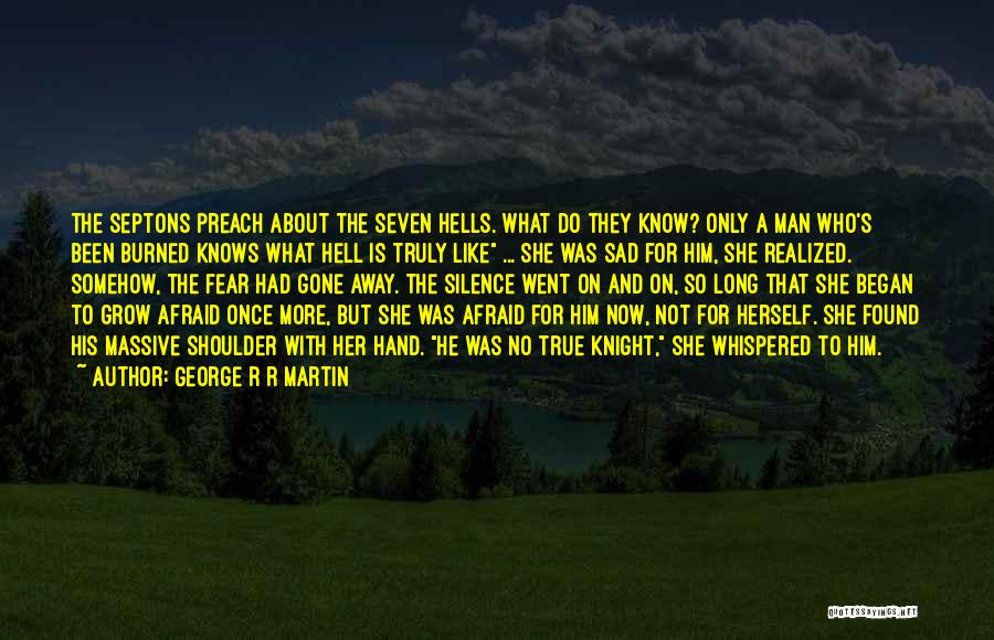 George R R Martin Quotes: The Septons Preach About The Seven Hells. What Do They Know? Only A Man Who's Been Burned Knows What Hell
