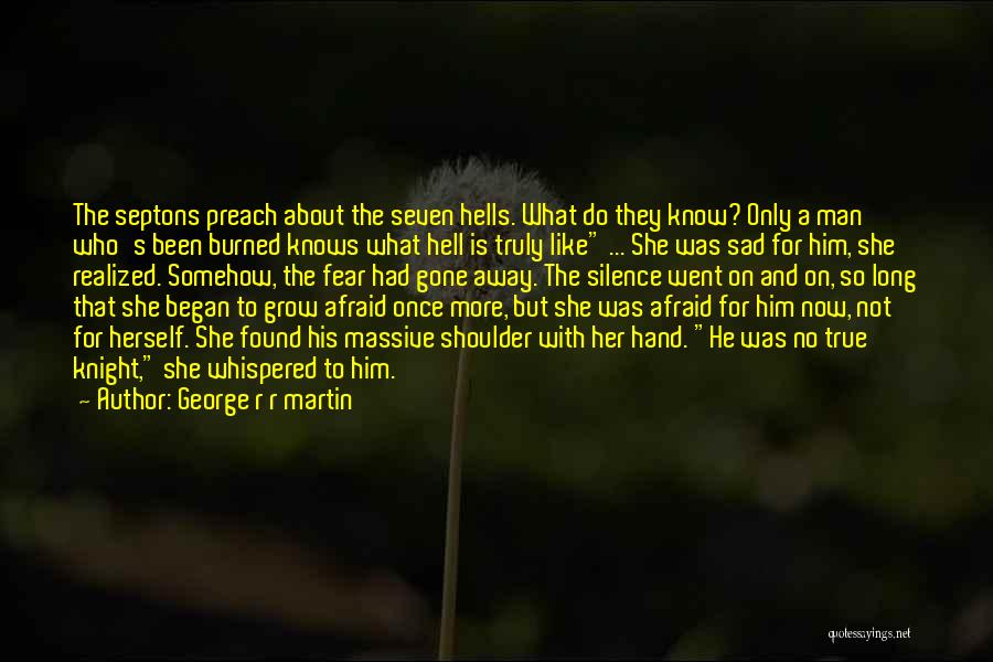 George R R Martin Quotes: The Septons Preach About The Seven Hells. What Do They Know? Only A Man Who's Been Burned Knows What Hell