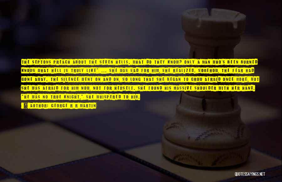 George R R Martin Quotes: The Septons Preach About The Seven Hells. What Do They Know? Only A Man Who's Been Burned Knows What Hell